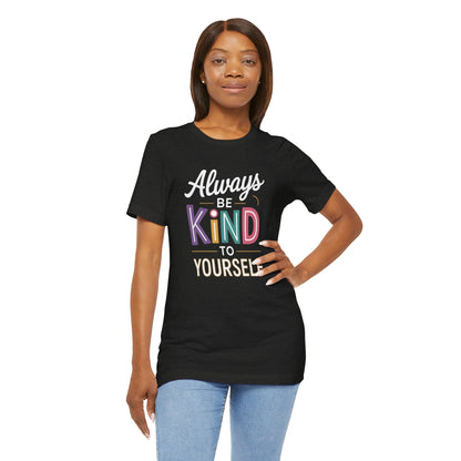 Always Be Kind to Yourself T-Shirt - Self Love Shirt - Mental Health Awareness Tee - Positive Affirmation Gift - Self Care