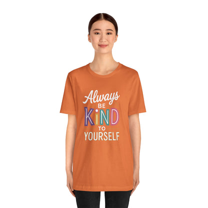 Always Be Kind to Yourself T-Shirt - Self Love Shirt - Mental Health Awareness Tee - Positive Affirmation Gift - Self Care