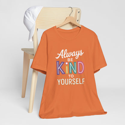 Always Be Kind to Yourself T-Shirt - Self Love Shirt - Mental Health Awareness Tee - Positive Affirmation Gift - Self Care