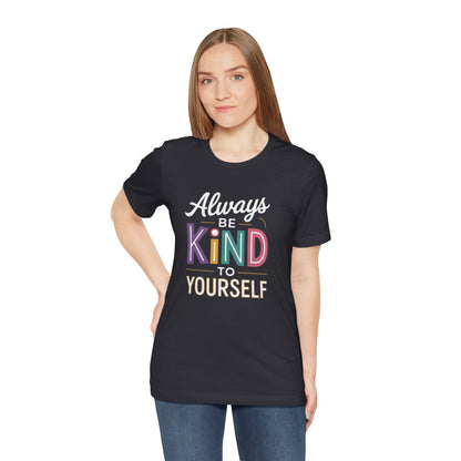Always Be Kind to Yourself T-Shirt - Self Love Shirt - Mental Health Awareness Tee - Positive Affirmation Gift - Self Care