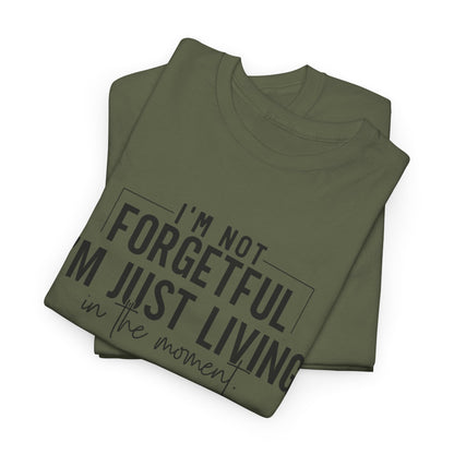 I'm Not Forgetful I'm Just Living in the Moment T-Shirt | Funny Graphic Tee | Mindfulness Shirt | Sarcastic Gift | Humor Tee | Casual Shirt
