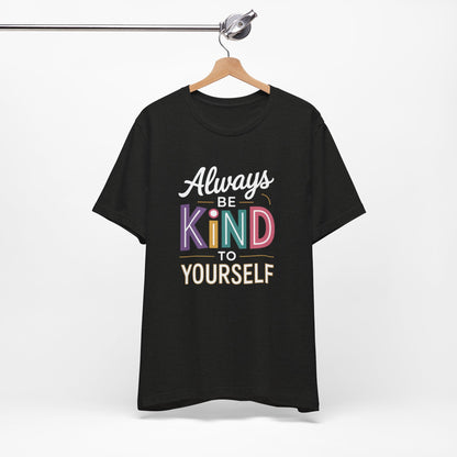 Always Be Kind to Yourself T-Shirt - Self Love Shirt - Mental Health Awareness Tee - Positive Affirmation Gift - Self Care