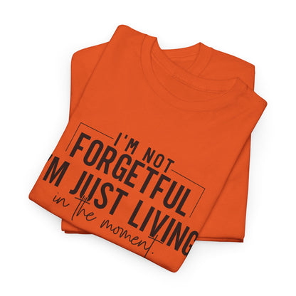 I'm Not Forgetful I'm Just Living in the Moment T-Shirt | Funny Graphic Tee | Mindfulness Shirt | Sarcastic Gift | Humor Tee | Casual Shirt