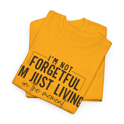 I'm Not Forgetful I'm Just Living in the Moment T-Shirt | Funny Graphic Tee | Mindfulness Shirt | Sarcastic Gift | Humor Tee | Casual Shirt