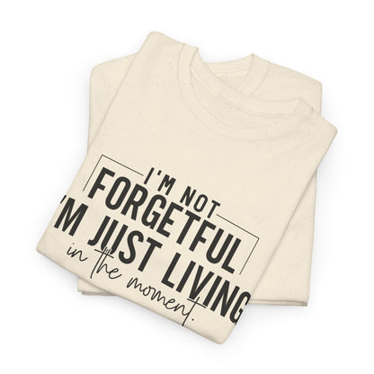 I'm Not Forgetful I'm Just Living in the Moment T-Shirt | Funny Graphic Tee | Mindfulness Shirt | Sarcastic Gift | Humor Tee | Casual Shirt