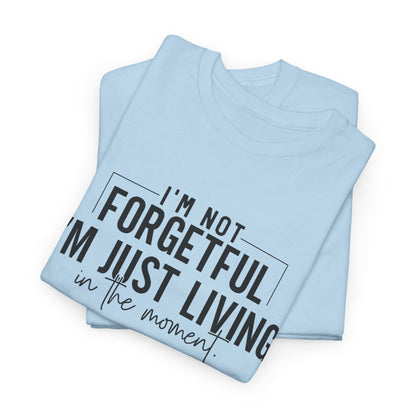 I'm Not Forgetful I'm Just Living in the Moment T-Shirt | Funny Graphic Tee | Mindfulness Shirt | Sarcastic Gift | Humor Tee | Casual Shirt