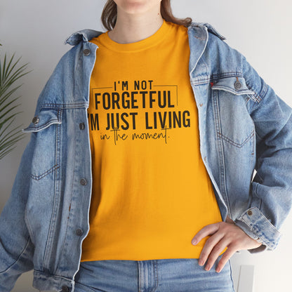 I'm Not Forgetful I'm Just Living in the Moment T-Shirt | Funny Graphic Tee | Mindfulness Shirt | Sarcastic Gift | Humor Tee | Casual Shirt