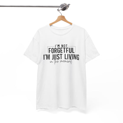 I'm Not Forgetful I'm Just Living in the Moment T-Shirt | Funny Graphic Tee | Mindfulness Shirt | Sarcastic Gift | Humor Tee | Casual Shirt