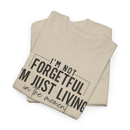 I'm Not Forgetful I'm Just Living in the Moment T-Shirt | Funny Graphic Tee | Mindfulness Shirt | Sarcastic Gift | Humor Tee | Casual Shirt