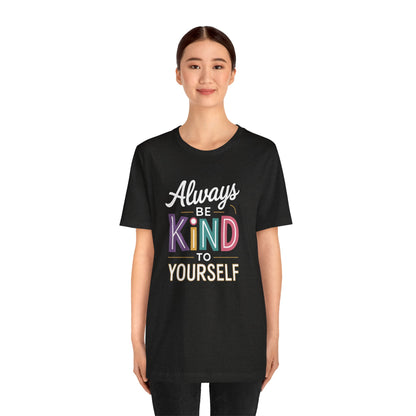 Always Be Kind to Yourself T-Shirt - Self Love Shirt - Mental Health Awareness Tee - Positive Affirmation Gift - Self Care