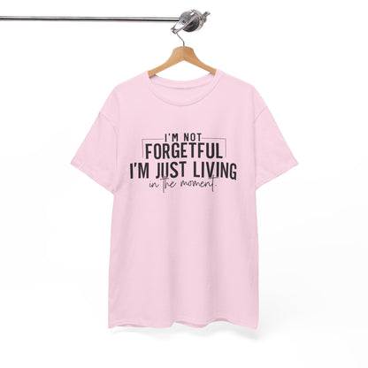 I'm Not Forgetful I'm Just Living in the Moment T-Shirt | Funny Graphic Tee | Mindfulness Shirt | Sarcastic Gift | Humor Tee | Casual Shirt