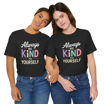 Always Be Kind to Yourself T-Shirt - Self Love Shirt - Mental Health Awareness Tee - Positive Affirmation Gift - Self Care