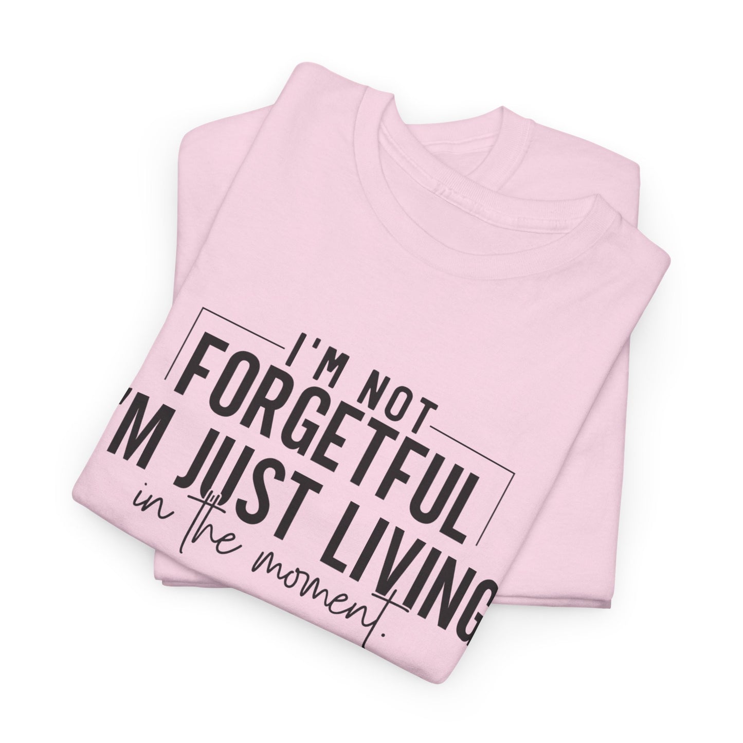 I'm Not Forgetful I'm Just Living in the Moment T-Shirt | Funny Graphic Tee | Mindfulness Shirt | Sarcastic Gift | Humor Tee | Casual Shirt
