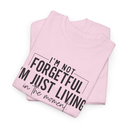 I'm Not Forgetful I'm Just Living in the Moment T-Shirt | Funny Graphic Tee | Mindfulness Shirt | Sarcastic Gift | Humor Tee | Casual Shirt