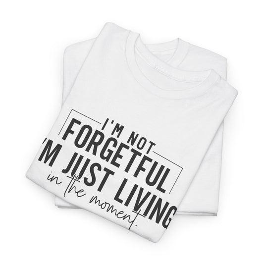 I'm Not Forgetful I'm Just Living in the Moment T-Shirt | Funny Graphic Tee | Mindfulness Shirt | Sarcastic Gift | Humor Tee | Casual Shirt